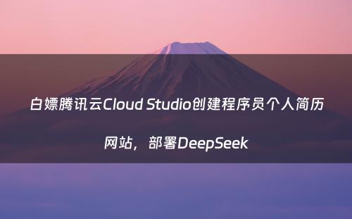 白嫖腾讯云Cloud Studio创建程序员个人简历网站，部署DeepSeek