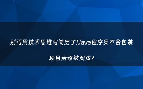 别再用技术思维写简历了!Java程序员不会包装项目活该被淘汰?
