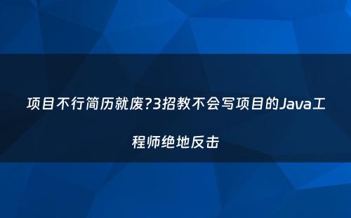 项目不行简历就废?3招教不会写项目的Java工程师绝地反击