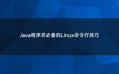 Java程序员必备的Linux命令行技巧