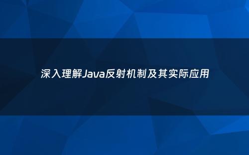 深入理解Java反射机制及其实际应用