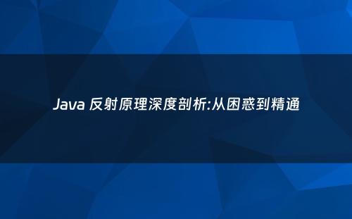 Java 反射原理深度剖析:从困惑到精通