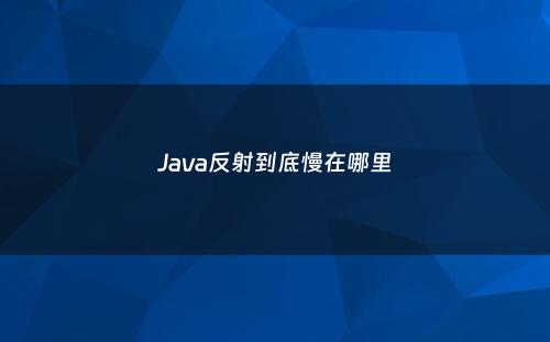 Java反射到底慢在哪里