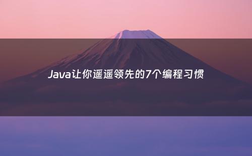 Java让你遥遥领先的7个编程习惯