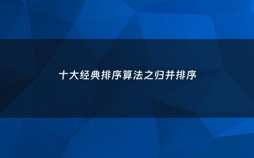 十大经典排序算法之归并排序