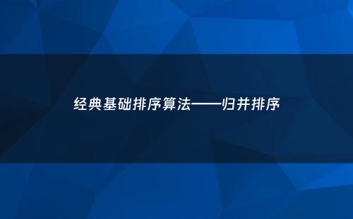 经典基础排序算法——归并排序