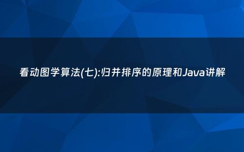 看动图学算法(七):归并排序的原理和Java讲解