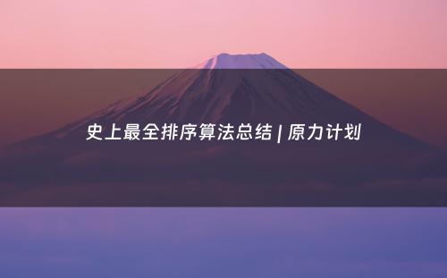 史上最全排序算法总结 | 原力计划