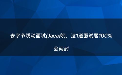 去字节跳动面试(Java岗)，这1道面试题100%会问到