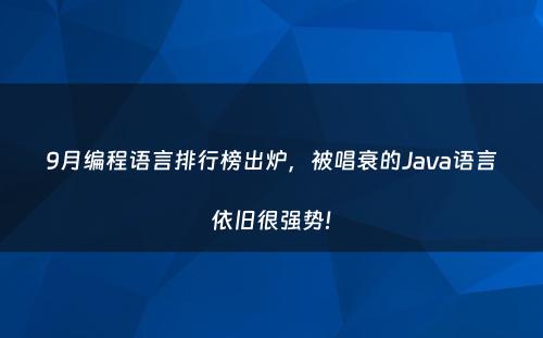 9月编程语言排行榜出炉，被唱衰的Java语言依旧很强势!