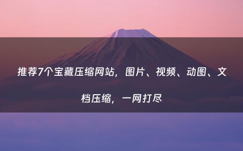 推荐7个宝藏压缩网站，图片、视频、动图、文档压缩，一网打尽