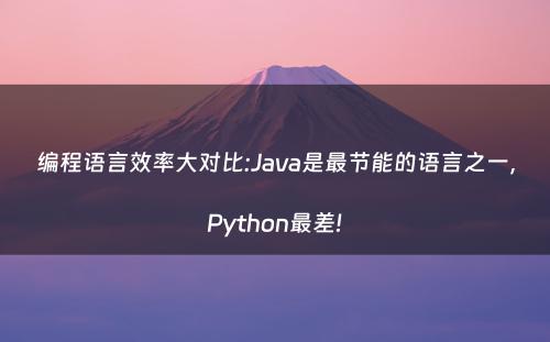 编程语言效率大对比:Java是最节能的语言之一，Python最差!