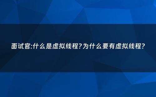 面试官:什么是虚拟线程?为什么要有虚拟线程?