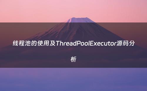 线程池的使用及ThreadPoolExecutor源码分析