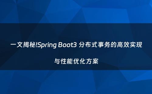 一文揭秘!Spring Boot3 分布式事务的高效实现与性能优化方案