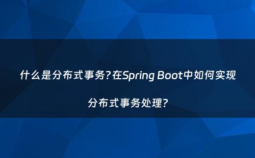 什么是分布式事务?在Spring Boot中如何实现分布式事务处理?