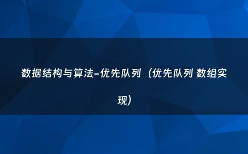 数据结构与算法-优先队列（优先队列 数组实现）