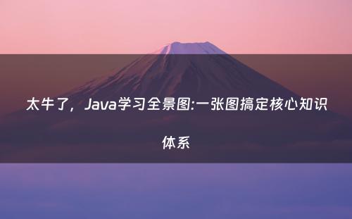 太牛了，Java学习全景图:一张图搞定核心知识体系