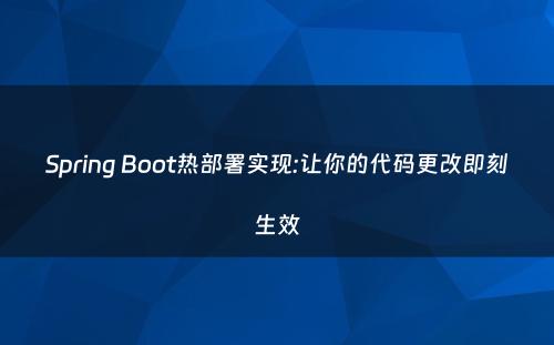 Spring Boot热部署实现:让你的代码更改即刻生效
