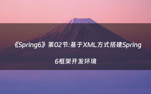 《Spring6》第02节:基于XML方式搭建Spring6框架开发环境