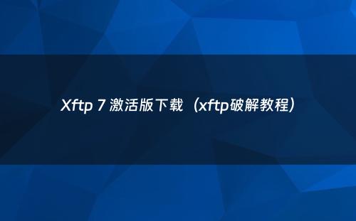 Xftp 7 激活版下载（xftp破解教程）