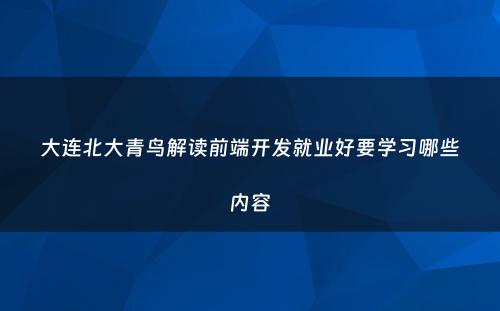 大连北大青鸟解读前端开发就业好要学习哪些内容