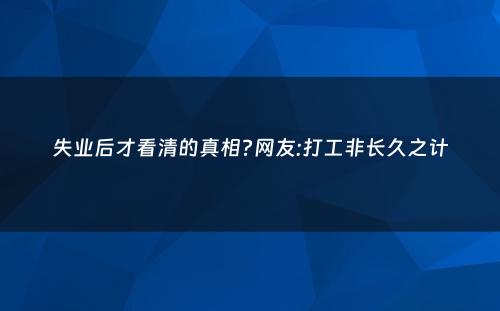 失业后才看清的真相?网友:打工非长久之计