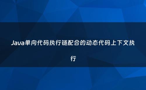 Java单向代码执行链配合的动态代码上下文执行