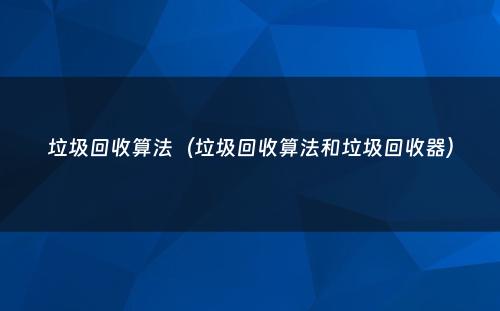垃圾回收算法（垃圾回收算法和垃圾回收器）