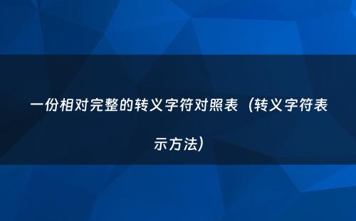 一份相对完整的转义字符对照表（转义字符表示方法）