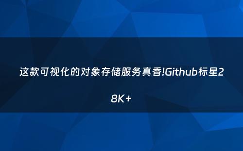 这款可视化的对象存储服务真香!Github标星28K+