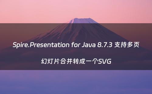 Spire.Presentation for Java 8.7.3 支持多页幻灯片合并转成一个SVG