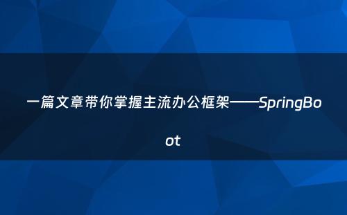 一篇文章带你掌握主流办公框架——SpringBoot