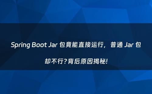 Spring Boot Jar 包竟能直接运行，普通 Jar 包却不行?背后原因揭秘!