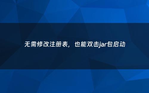 无需修改注册表，也能双击jar包启动