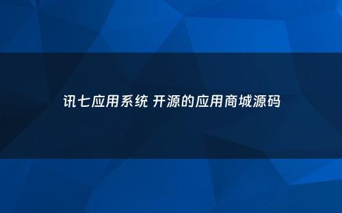 讯七应用系统 开源的应用商城源码
