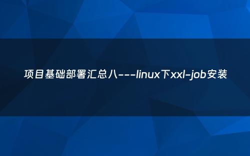 项目基础部署汇总八---linux下xxl-job安装