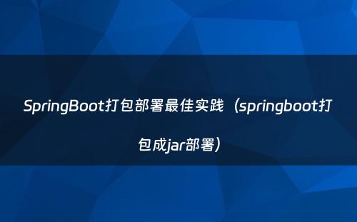 SpringBoot打包部署最佳实践（springboot打包成jar部署）