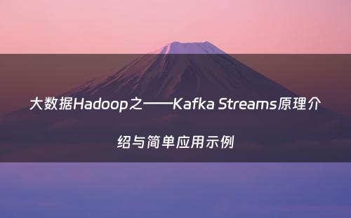 大数据Hadoop之——Kafka Streams原理介绍与简单应用示例