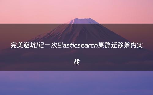 完美避坑!记一次Elasticsearch集群迁移架构实战