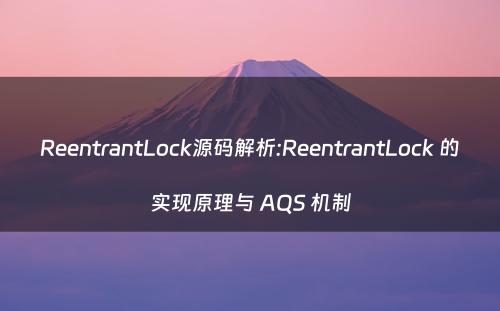 ReentrantLock源码解析:ReentrantLock 的实现原理与 AQS 机制