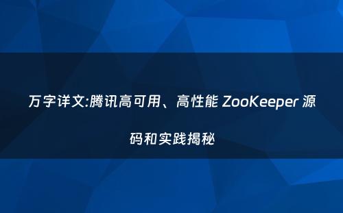 万字详文:腾讯高可用、高性能 ZooKeeper 源码和实践揭秘