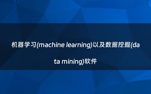 机器学习(machine learning)以及数据挖掘(data mining)软件