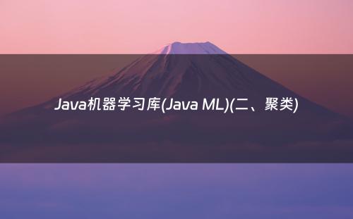 Java机器学习库(Java ML)(二、聚类)