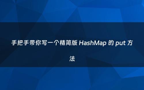 手把手带你写一个精简版 HashMap 的 put 方法