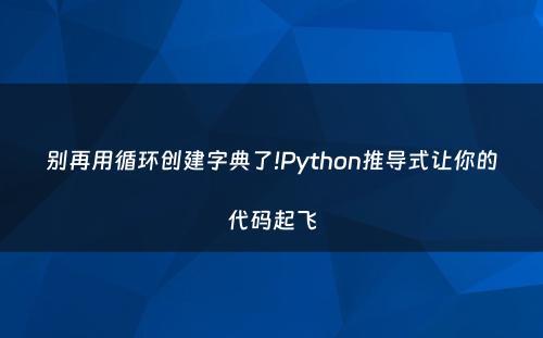 别再用循环创建字典了!Python推导式让你的代码起飞
