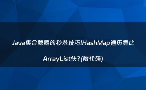Java集合隐藏的秒杀技巧!HashMap遍历竟比ArrayList快?(附代码)