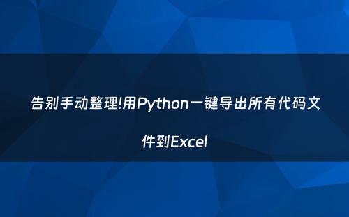 告别手动整理!用Python一键导出所有代码文件到Excel