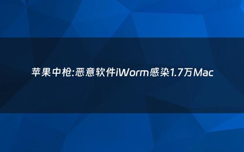 苹果中枪:恶意软件iWorm感染1.7万Mac