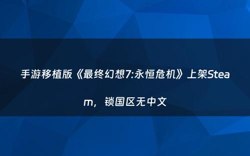 手游移植版《最终幻想7:永恒危机》上架Steam，锁国区无中文